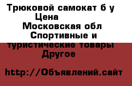 Трюковой самокат б/у › Цена ­ 3 000 - Московская обл. Спортивные и туристические товары » Другое   